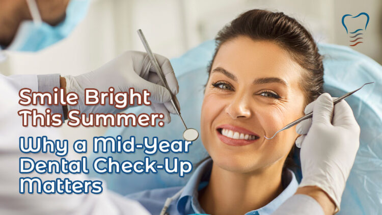Smile Bright This Summer: Why a Mid-Year Dental Check-Up Matters